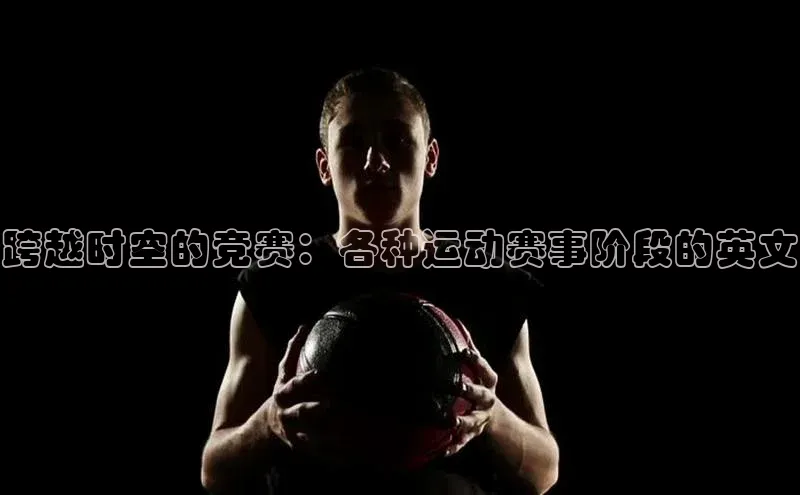跨越时空的竞赛：各种运动赛事阶段的英文